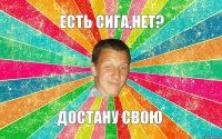 Есть сига,нет? достану свою