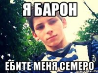 я барон ебите меня семеро