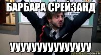 БАРБАРА СРЕЙЗАНД УУУУУуууууУУУУУ