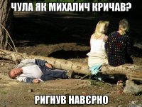 Чула як Михалич кричав? ригнув навєрно