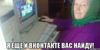  Я еще и вконтакте вас найду!