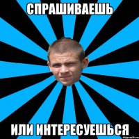 Спрашиваешь или интересуешься