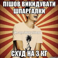 Пішов викидувати шпаргалки схуд на 3 кг
