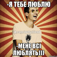 -Я тебе люблю -Мене всі люблять)))