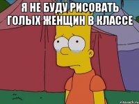 Я не буду рисовать голых женщин в классе 