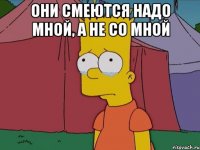 Они смеются надо мной, а не со мной 