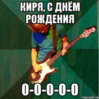 Киря, с Днём рождения 0-0-0-0-0