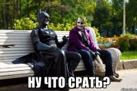  Ну что срать?