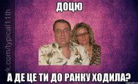доцю а де це ти до ранку ходила?
