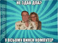 не здав ДПА? у всьому винен компутер