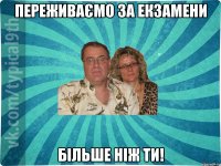 переживаємо за екзамени більше ніж ти!