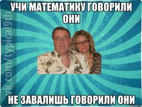 Учи математику говорили они Не завалишь говорили они