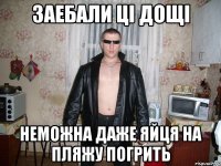 заебали ці дощі неможна даже яйця на пляжу погрить