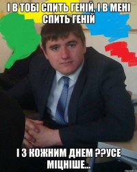 І в тобі спить геній, і в мені спить геній і з кожним днем ??усе міцніше...