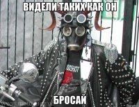 видели таких как он бросай