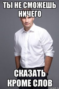 ты не сможешь ничего сказать кроме слов