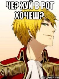 Че? хуй в рот хочеш? 