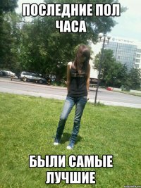 Последние пол часа Были самые лучшие