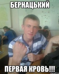 Бернацький Первая Кровь!!!
