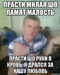 Прасти милая шо памят малость Прасти шо руки в кровь, я дрался за нашу любовь