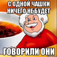 С ОДНОЙ ЧАШКИ НИЧЕГО НЕ БУДЕТ ГОВОРИЛИ ОНИ