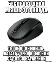 Беспроводная мышь это когда ты не понимаешь, лагает у тебя комп или садятся батарейки