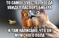 То самое чувство, когда увидел паспорт Бибера И там написано, что он мужского пола
