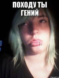 походу ты гений 