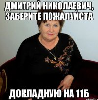 Дмитрий николаевич, заберите пожалуйста докладную на 11б