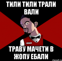 Тили тили трали Вали Траву Мачети в жопу ебали