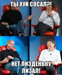 ты хуй сосал?! нет пизденьку лизал!