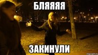 бляяяя закинули