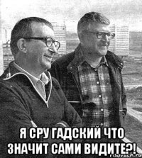  я сру гадский что значит сами видите?!
