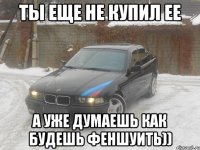 ты еще не купил ее а уже думаешь как будешь феншуить))