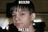 весело пиз*ец!