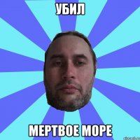 УБИЛ МЕРТВОЕ МОРЕ