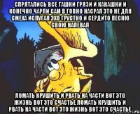 Спрятались все Гашки Грязи и Какашки и конечно Чарли Сам в говно насрал Это не для смеха испугая эхо грустно и сердито песню свою напевал Ломать крушить и рвать на части Вот это жизнь вот это счастье Ломать крушить и рвать на части Вот это жизнь вот это счастье