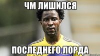 ЧМ лишился последнего Лорда