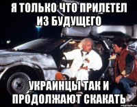 я только что прилетел из будущего украинцы так и продолжают скакать