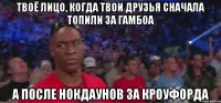 ТВОЁ ЛИЦО, КОГДА ТВОИ ДРУЗЬЯ СНАЧАЛА ТОПИЛИ ЗА ГАМБОА А ПОСЛЕ НОКДАУНОВ ЗА КРОУФОРДА