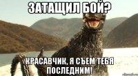 Затащил бой? Красавчик, я съем тебя последним!