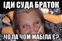 іди суда браток чо па чом мабіла є?