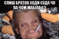 слиш браток ходи суда чо па чом мабіла є? 