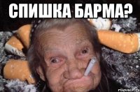 Спишка барма? 