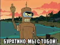  буратино, мы с тобой!