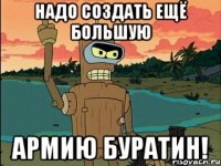 надо создать ещё большую армию буратин!