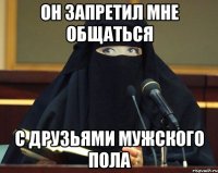 Он запретил мне общаться с друзьями мужского пола