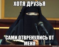 хотя друзья сами отвренулись от меня