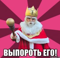  выпороть его!
