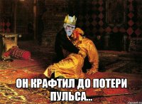  он крафтил до потери пульса...